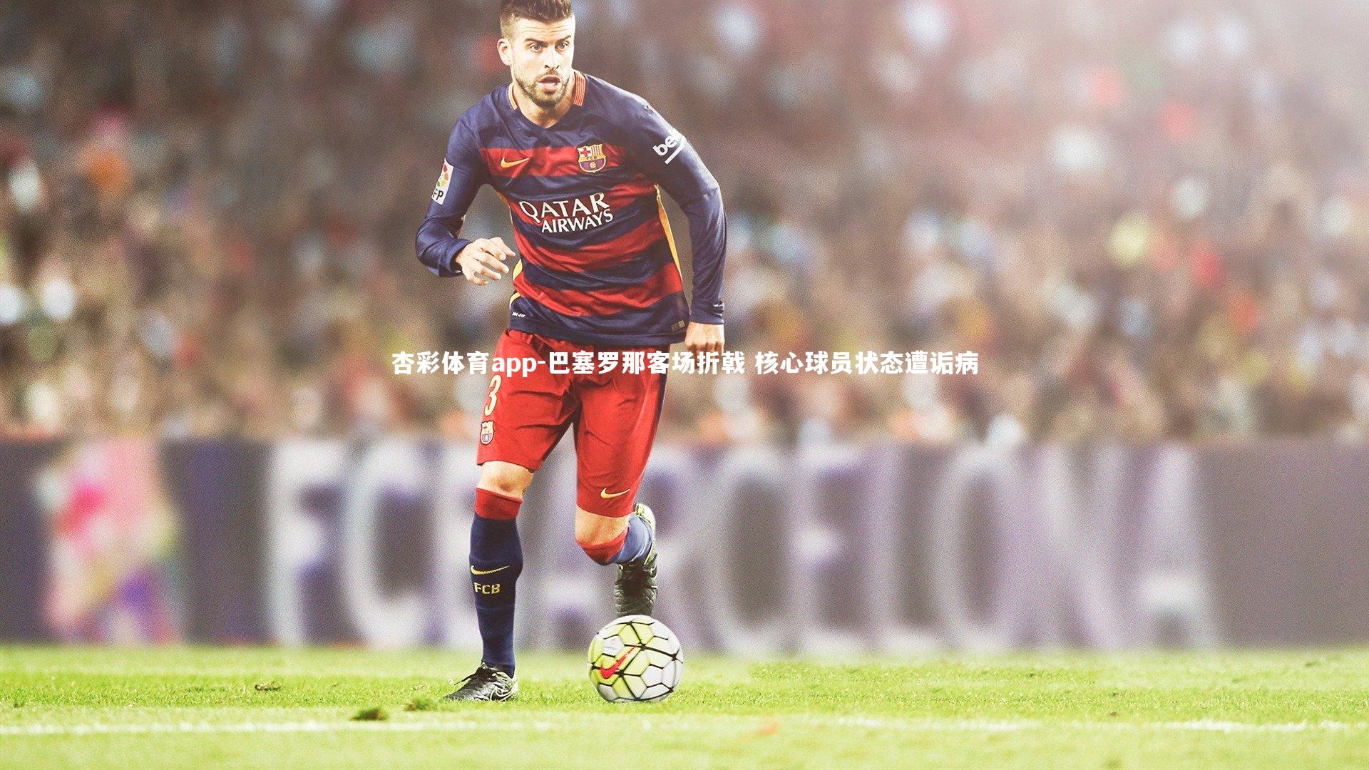巴塞罗那客场折戟 核心球员状态遭诟病