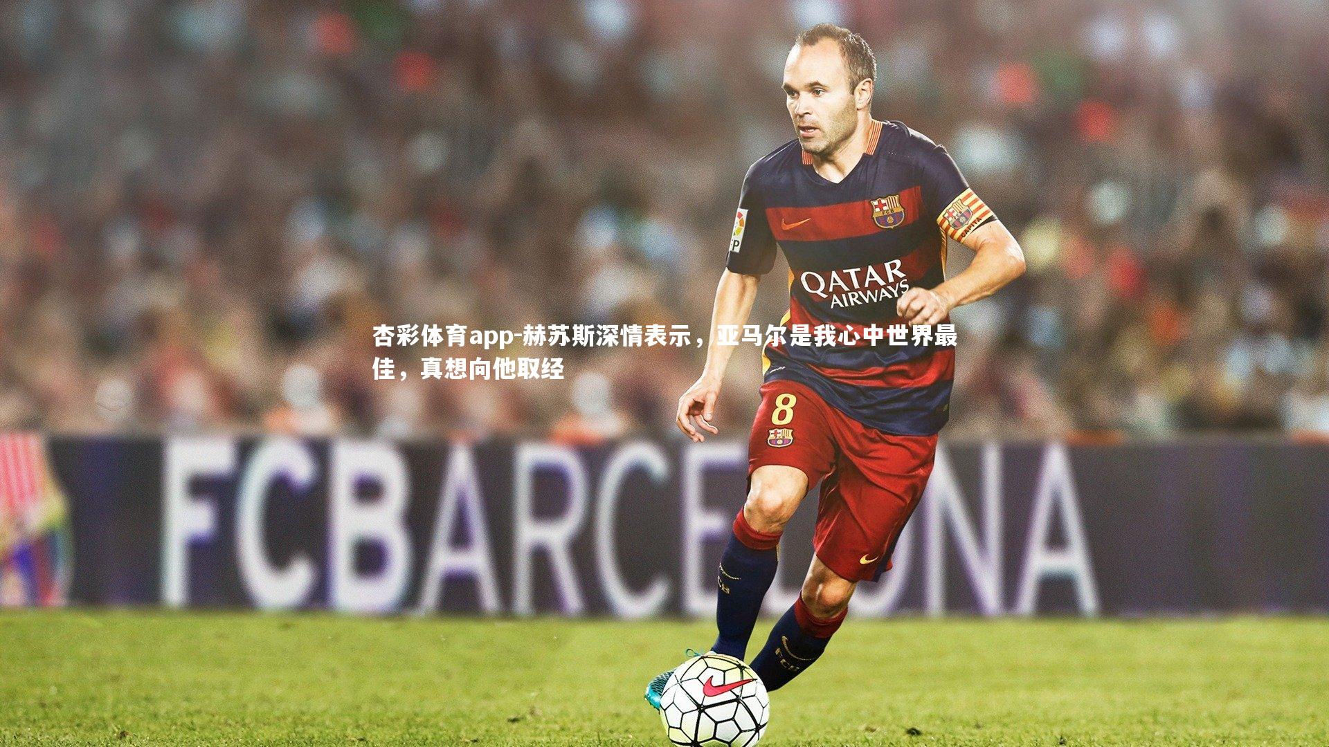 赫苏斯深情表示,亚马尔是我心中世界最佳,真想向他取经