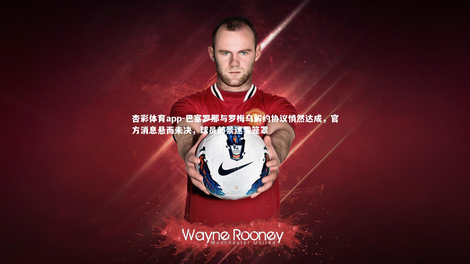 巴塞罗那与罗梅乌解约协议悄然达成,官方消息悬而未决,球员前景迷雾笼罩