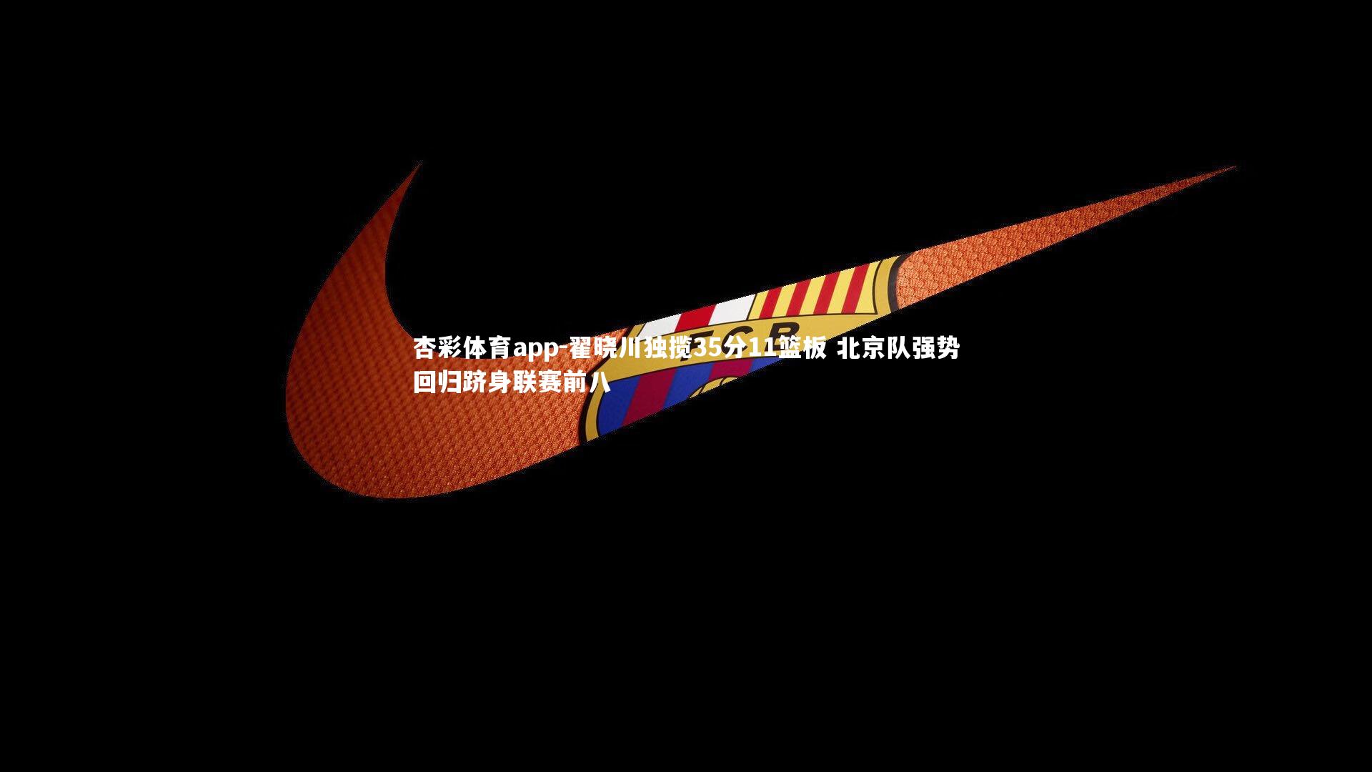 翟晓川独揽35分11篮板 北京队强势回归跻身联赛前八