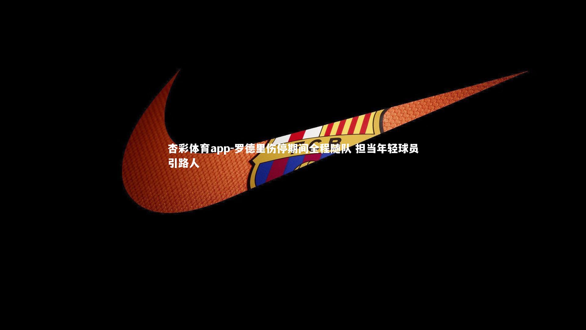 罗德里伤停期间全程随队 担当年轻球员引路人