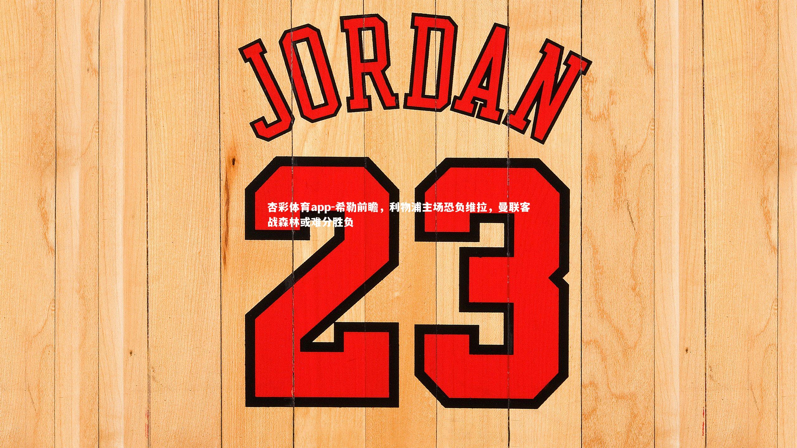 希勒前瞻，利物浦主场恐负维拉，曼联客战森林或难分胜负