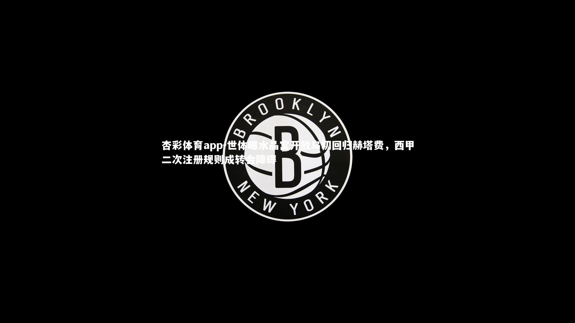 杏彩体育app-世体曝水晶宫开放乌切回归赫塔费，西甲二次注册规则成转会障碍