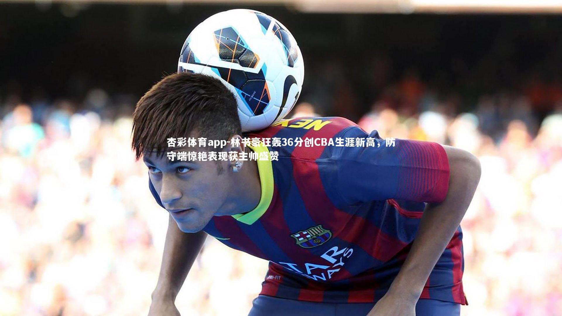 杏彩体育app-林书豪狂轰36分创CBA生涯新高，防守端惊艳表现获主帅盛赞